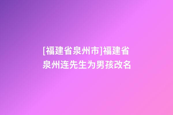 [福建省泉州市]福建省泉州连先生为男孩改名-第1张-公司起名-玄机派